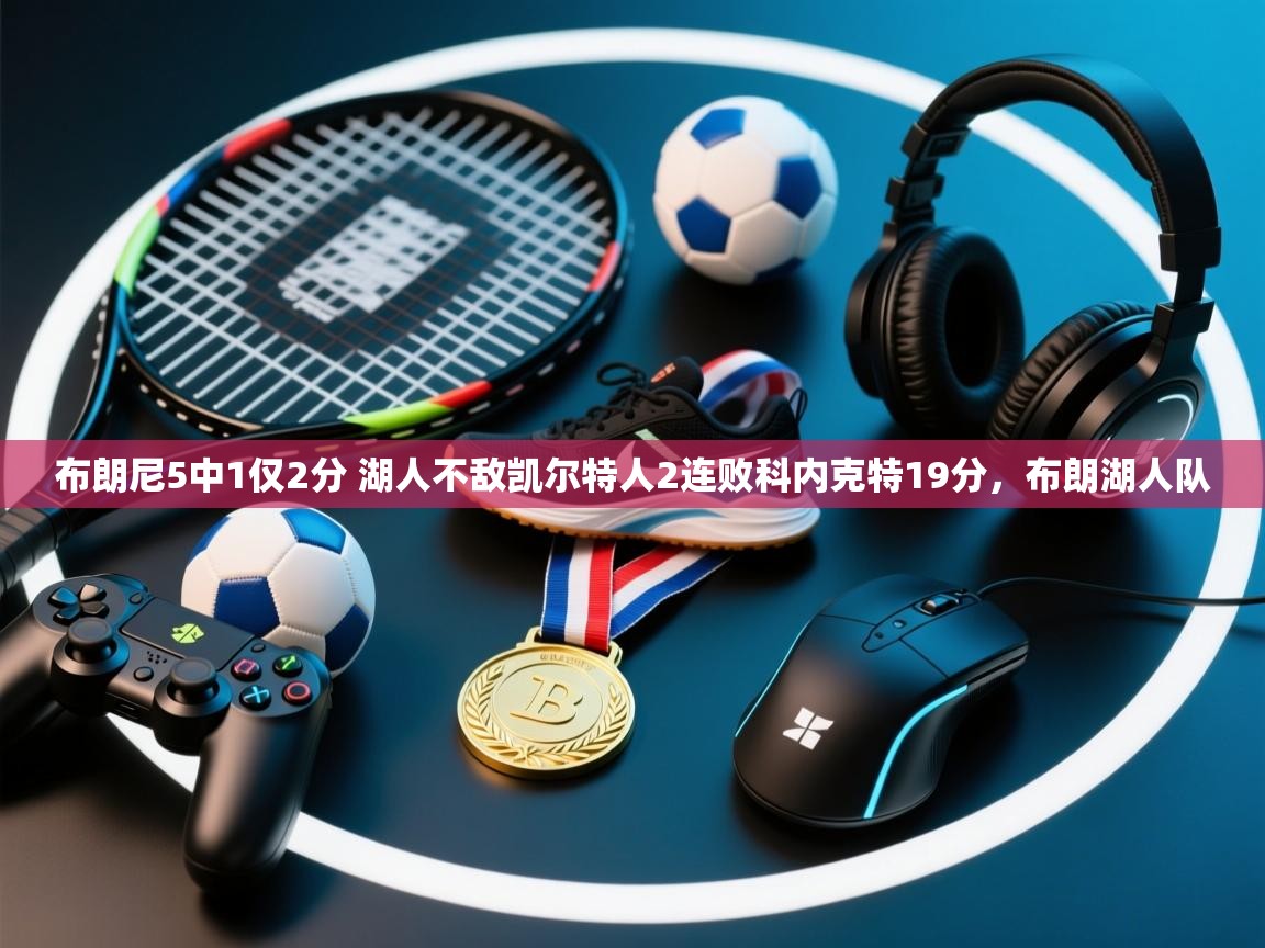 布朗尼5中1仅2分 湖人不敌凯尔特人2连败科内克特19分,布朗湖人队 第2张