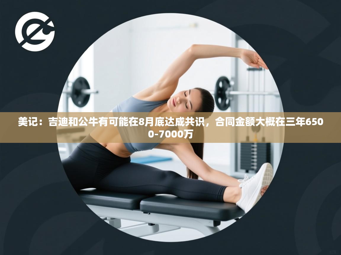 美记：吉迪和公牛有可能在8月底达成共识，合同金额大概在三年6500-7000万  第2张
