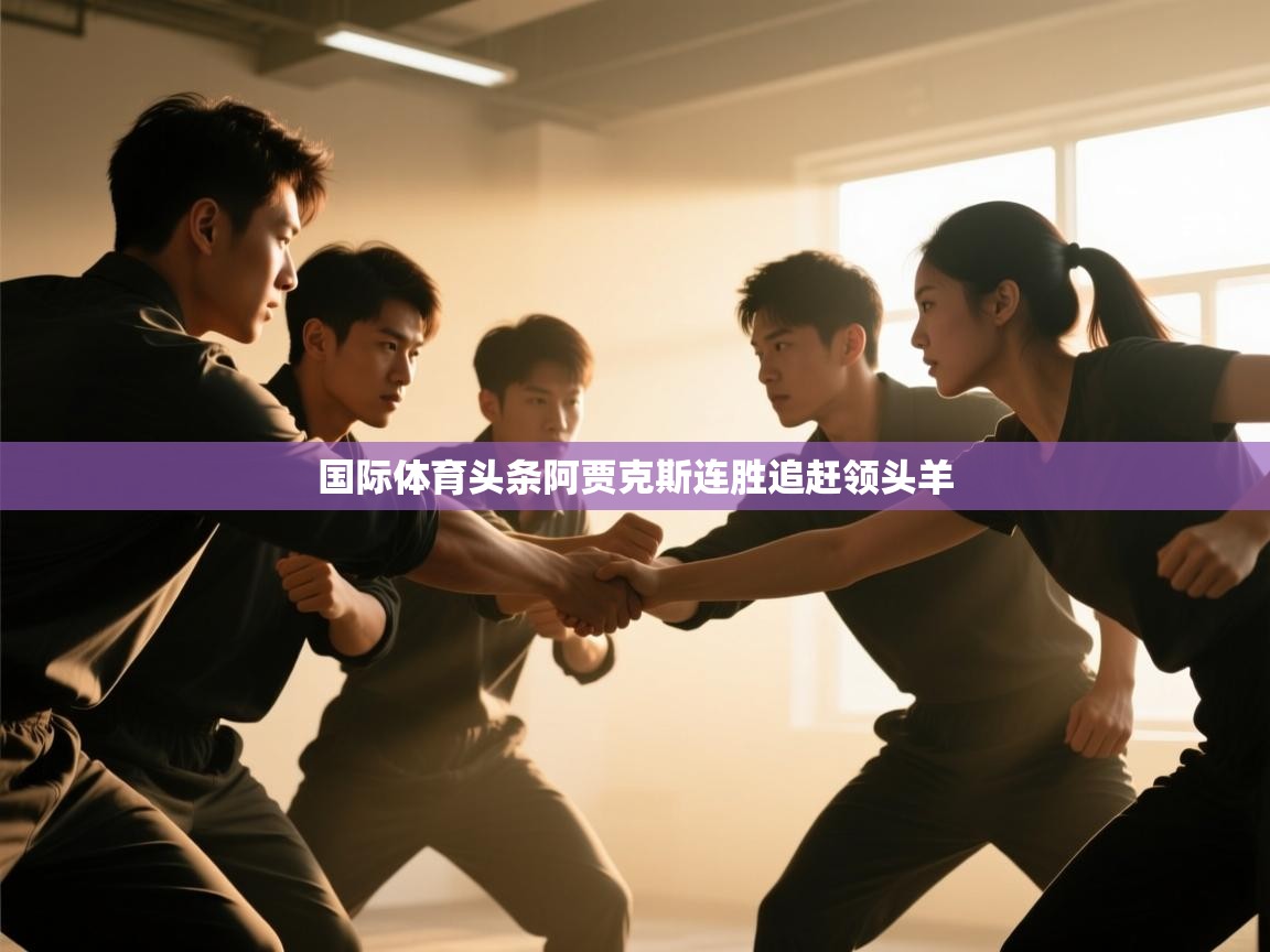 国际体育头条阿贾克斯连胜追赶领头羊  第2张